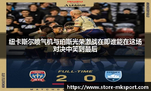 纽卡斯尔喷气机与珀斯光荣激战在即谁能在这场对决中笑到最后
